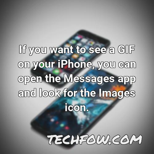 if you want to see a gif on your iphone you can open the messages app and look for the images icon