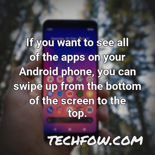 if you want to see all of the apps on your android phone you can swipe up from the bottom of the screen to the top