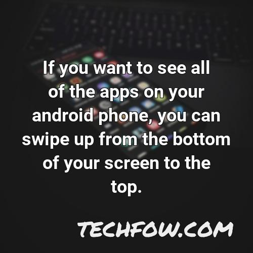 if you want to see all of the apps on your android phone you can swipe up from the bottom of your screen to the top