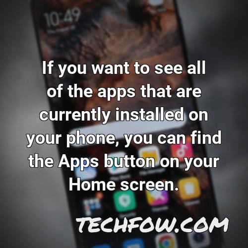if you want to see all of the apps that are currently installed on your phone you can find the apps button on your home screen