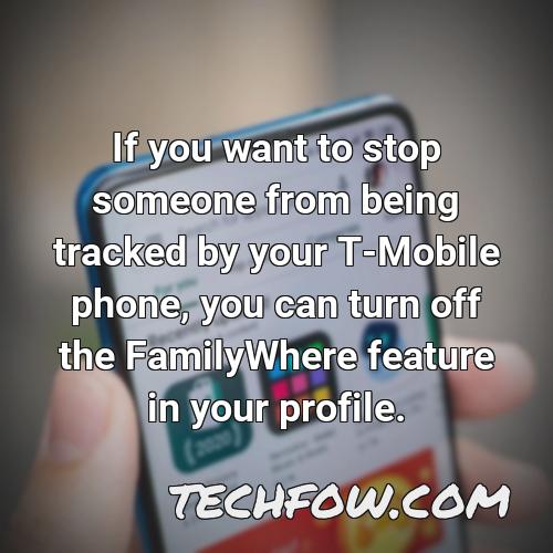 if you want to stop someone from being tracked by your t mobile phone you can turn off the familywhere feature in your profile