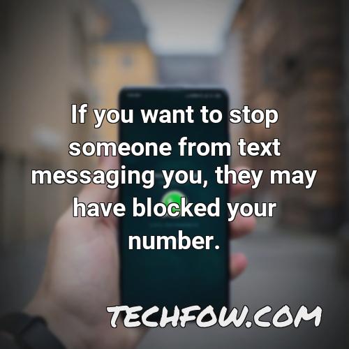 if you want to stop someone from text messaging you they may have blocked your number