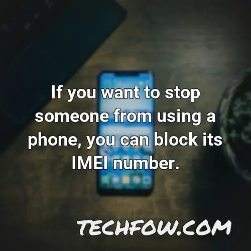 if you want to stop someone from using a phone you can block its imei number