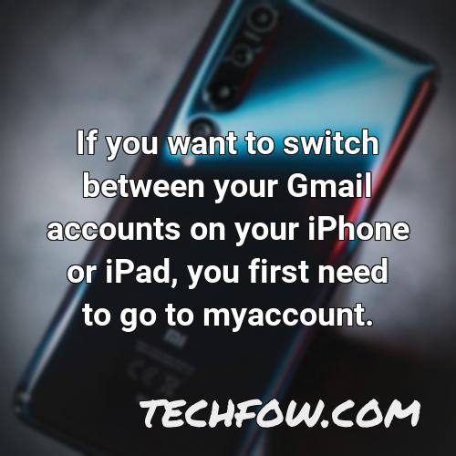 if you want to switch between your gmail accounts on your iphone or ipad you first need to go to myaccount