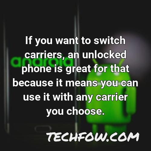 if you want to switch carriers an unlocked phone is great for that because it means you can use it with any carrier you choose