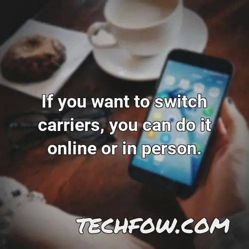 if you want to switch carriers you can do it online or in person