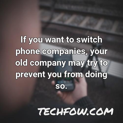 if you want to switch phone companies your old company may try to prevent you from doing so