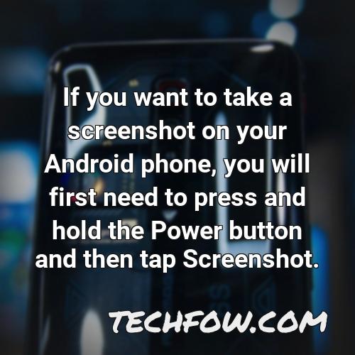 if you want to take a screenshot on your android phone you will first need to press and hold the power button and then tap screenshot
