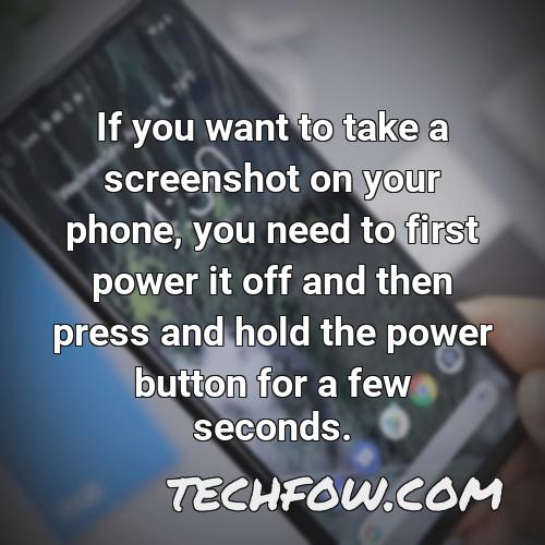 if you want to take a screenshot on your phone you need to first power it off and then press and hold the power button for a few seconds
