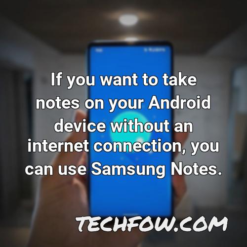 if you want to take notes on your android device without an internet connection you can use samsung notes