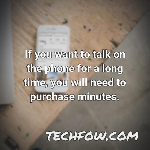 if you want to talk on the phone for a long time you will need to purchase minutes