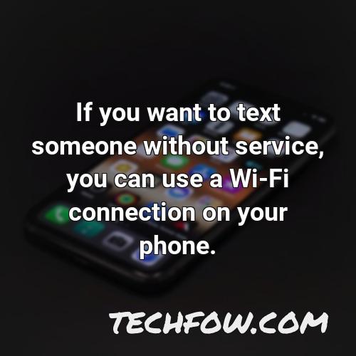 if you want to text someone without service you can use a wi fi connection on your phone
