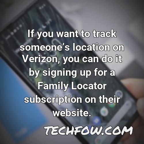 if you want to track someones location on verizon you can do it by signing up for a family locator subscription on their website