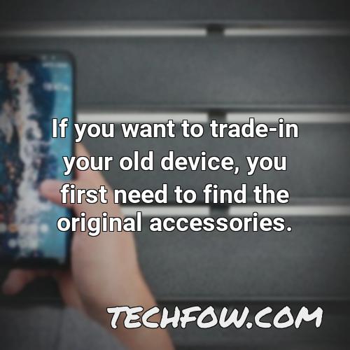 if you want to trade in your old device you first need to find the original accessories