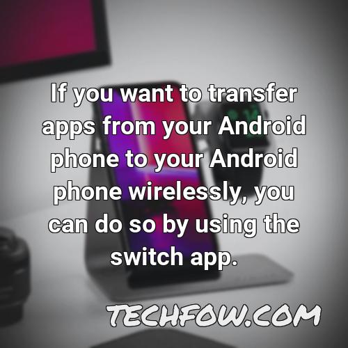 if you want to transfer apps from your android phone to your android phone wirelessly you can do so by using the switch app