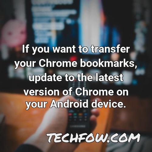if you want to transfer your chrome bookmarks update to the latest version of chrome on your android device 1
