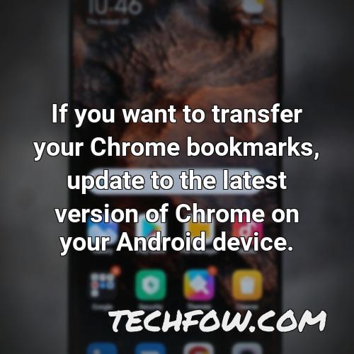 if you want to transfer your chrome bookmarks update to the latest version of chrome on your android device 4