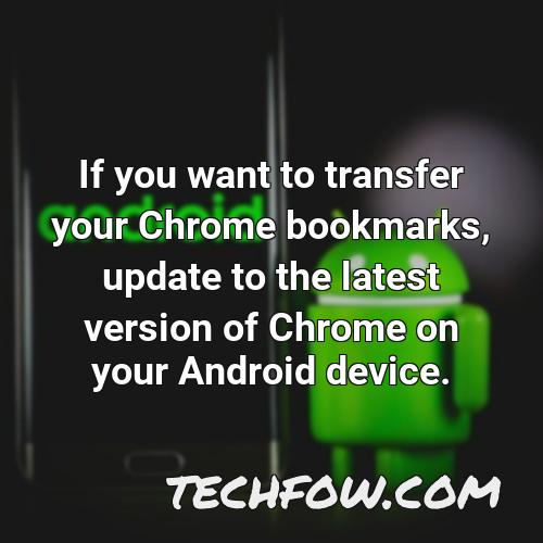 if you want to transfer your chrome bookmarks update to the latest version of chrome on your android device 5
