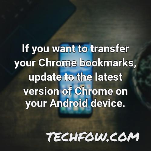 if you want to transfer your chrome bookmarks update to the latest version of chrome on your android device 6