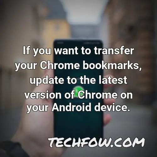 if you want to transfer your chrome bookmarks update to the latest version of chrome on your android device