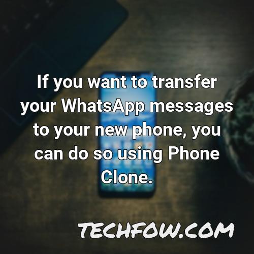 if you want to transfer your whatsapp messages to your new phone you can do so using phone clone