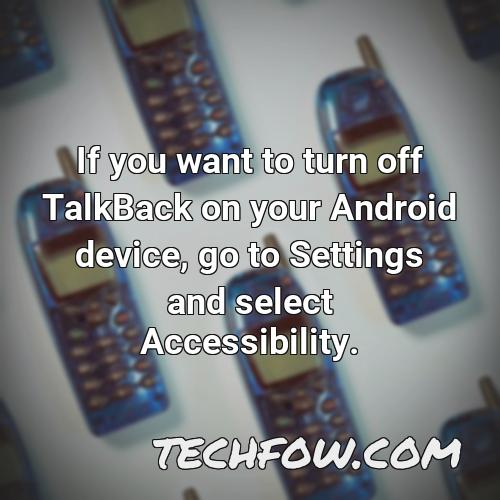if you want to turn off talkback on your android device go to settings and select accessibility