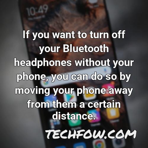 if you want to turn off your bluetooth headphones without your phone you can do so by moving your phone away from them a certain distance