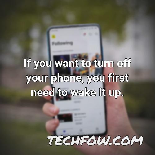 if you want to turn off your phone you first need to wake it up
