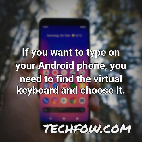 if you want to type on your android phone you need to find the virtual keyboard and choose it