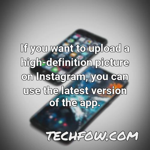 if you want to upload a high definition picture on instagram you can use the latest version of the app