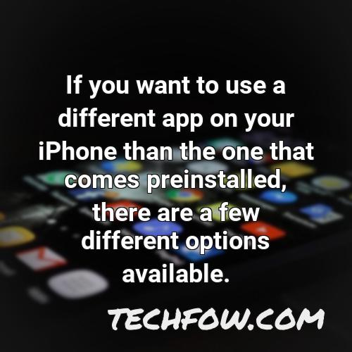 if you want to use a different app on your iphone than the one that comes preinstalled there are a few different options available