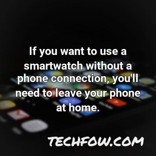 if you want to use a smartwatch without a phone connection you ll need to leave your phone at home