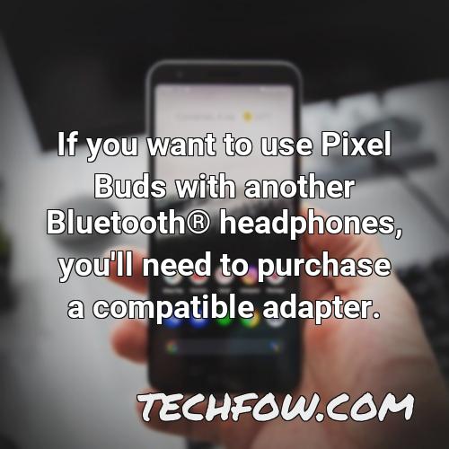 if you want to use pixel buds with another bluetooth r headphones you ll need to purchase a compatible adapter