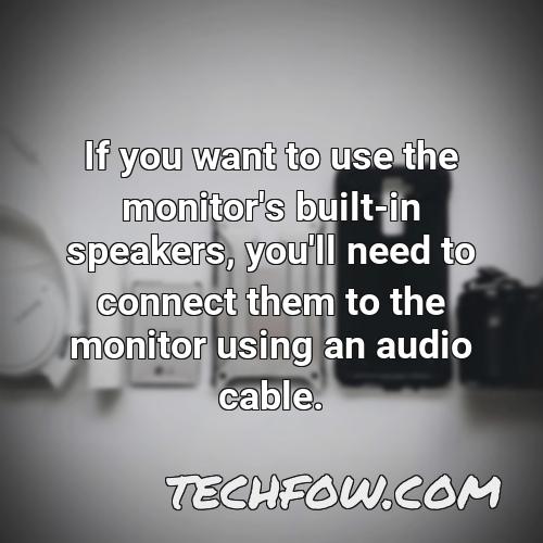if you want to use the monitor s built in speakers you ll need to connect them to the monitor using an audio cable