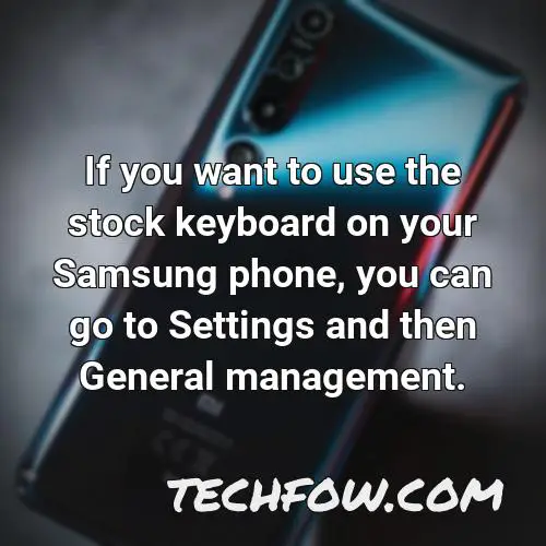if you want to use the stock keyboard on your samsung phone you can go to settings and then general management