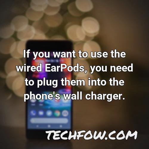 if you want to use the wired earpods you need to plug them into the phone s wall charger