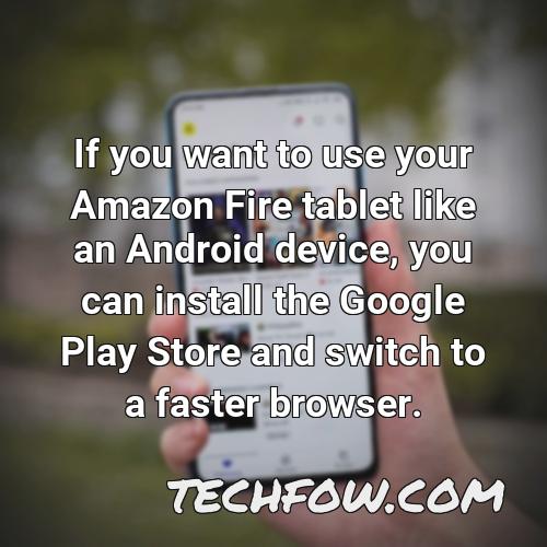 if you want to use your amazon fire tablet like an android device you can install the google play store and switch to a faster browser