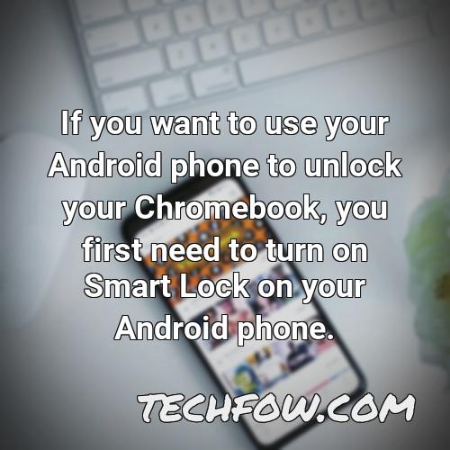 if you want to use your android phone to unlock your chromebook you first need to turn on smart lock on your android phone