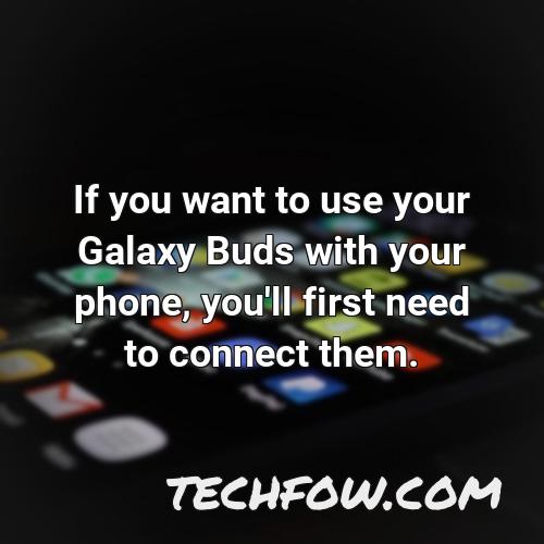 if you want to use your galaxy buds with your phone you ll first need to connect them