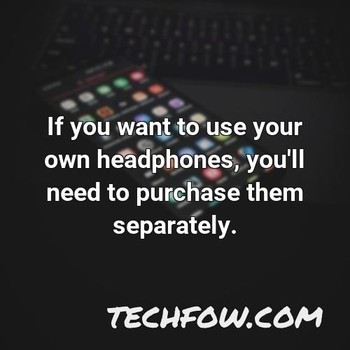 if you want to use your own headphones you ll need to purchase them separately