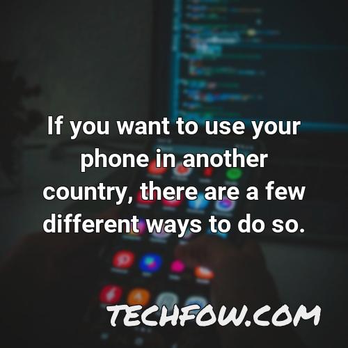 if you want to use your phone in another country there are a few different ways to do so