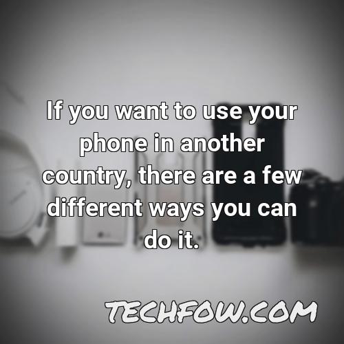 if you want to use your phone in another country there are a few different ways you can do it
