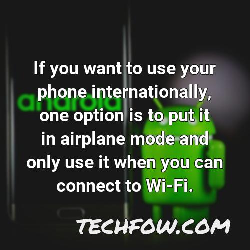 if you want to use your phone internationally one option is to put it in airplane mode and only use it when you can connect to wi fi