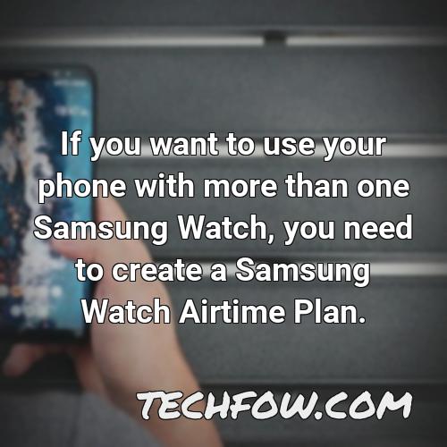 if you want to use your phone with more than one samsung watch you need to create a samsung watch airtime plan