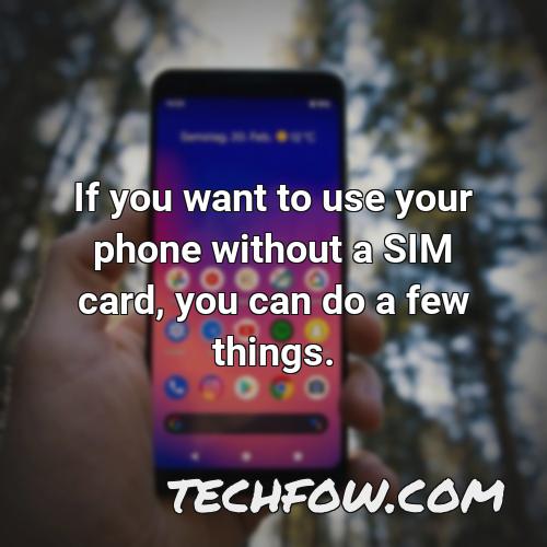 if you want to use your phone without a sim card you can do a few things