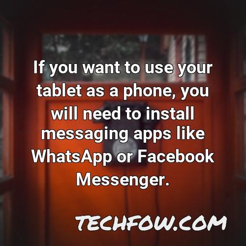 if you want to use your tablet as a phone you will need to install messaging apps like whatsapp or facebook messenger