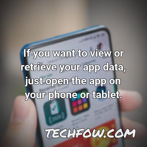 if you want to view or retrieve your app data just open the app on your phone or tablet