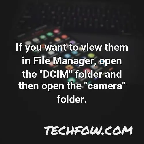 if you want to view them in file manager open the dcim folder and then open the camera folder