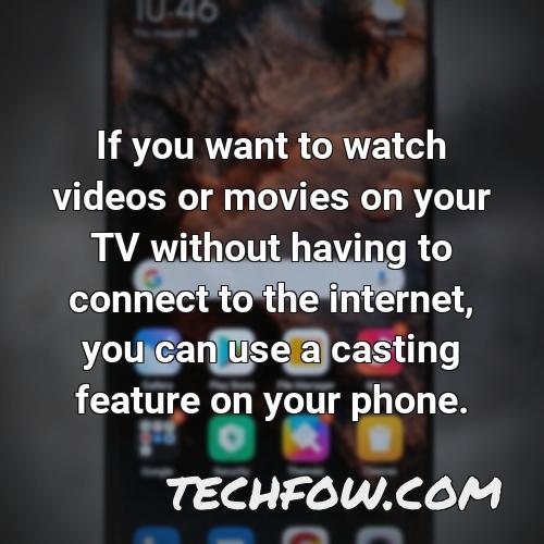 if you want to watch videos or movies on your tv without having to connect to the internet you can use a casting feature on your phone