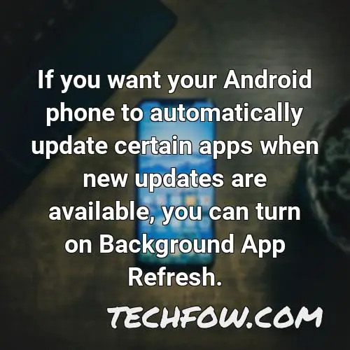 if you want your android phone to automatically update certain apps when new updates are available you can turn on background app refresh
